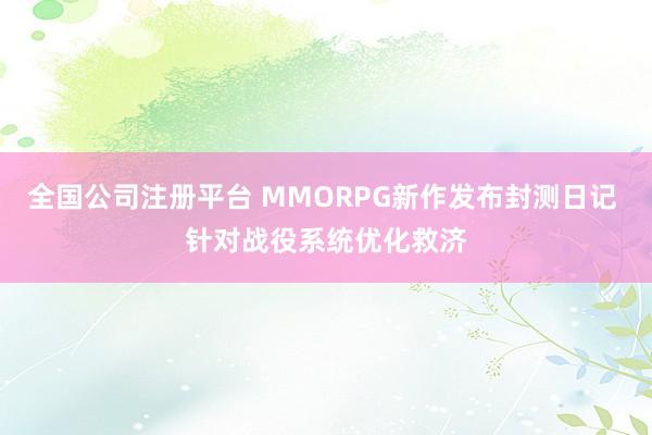 全国公司注册平台 MMORPG新作发布封测日记 针对战役系统优化救济