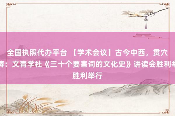 全国执照代办平台 【学术会议】古今中西，贯穴熔铸：文青学社《三十个要害词的文化史》讲读会胜利举行