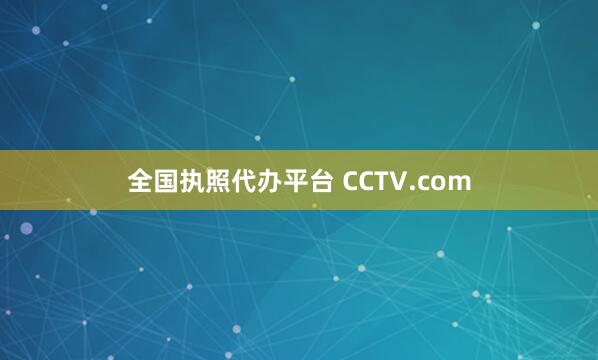 全国执照代办平台 CCTV.com
