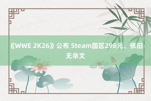 《WWE 2K26》公布 Steam国区298元、依旧无华文