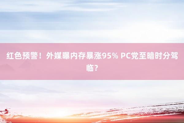 红色预警！外媒曝内存暴涨95% PC党至暗时分驾临？